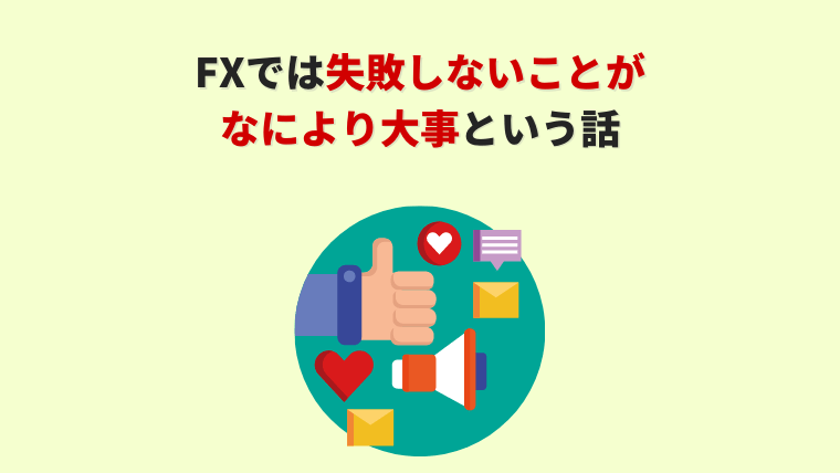 FXでは失敗しないことが何より大事という話